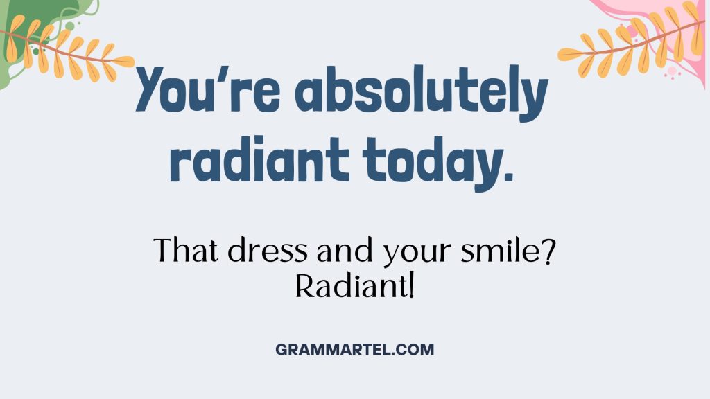 You’re absolutely radiant today.