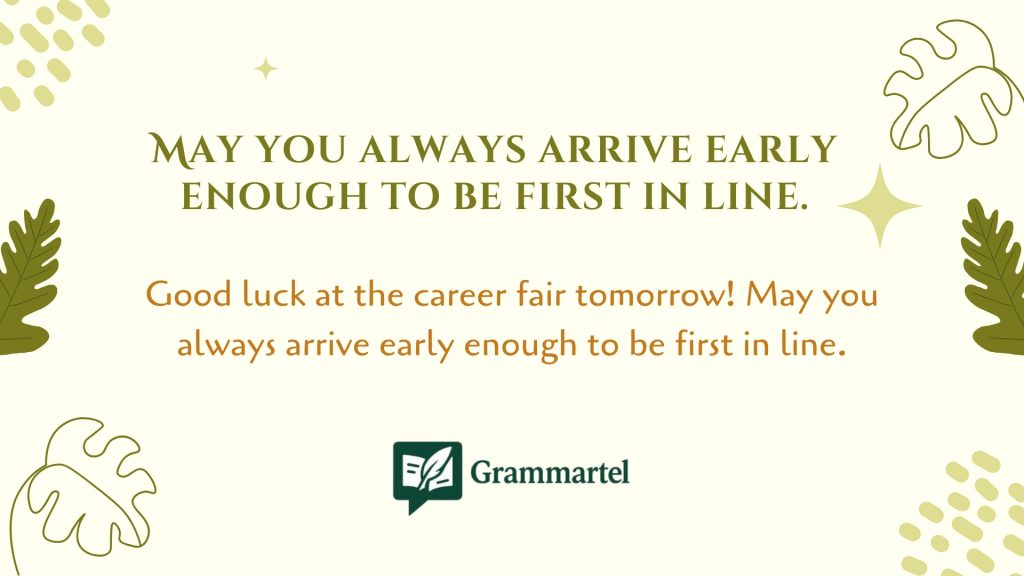 May you always arrive early enough to be first in line.