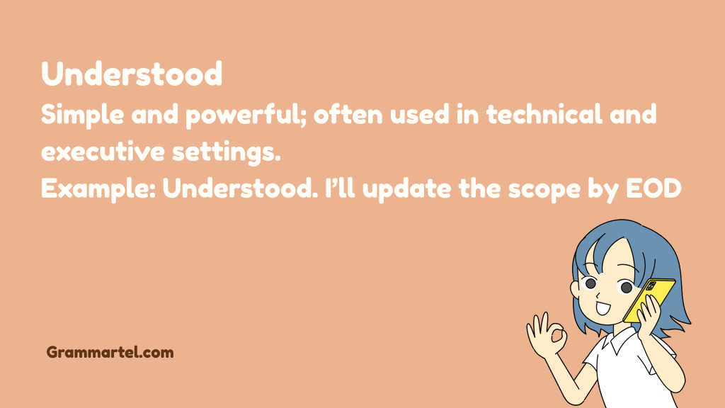 Understood
Simple and powerful; often used in technical and executive settings.
Example: Understood. I’ll update the scope by EOD.