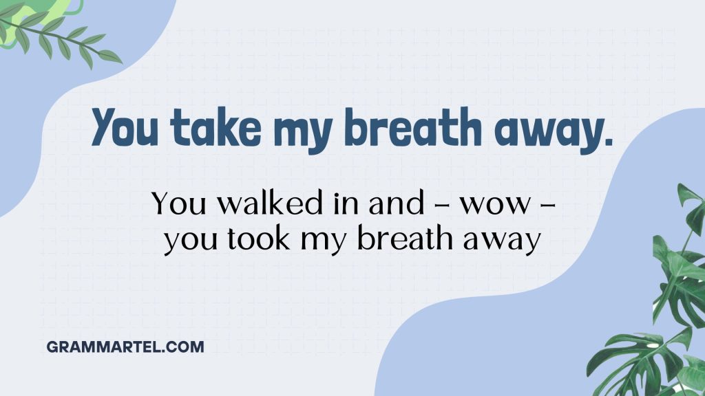 You take my breath away.