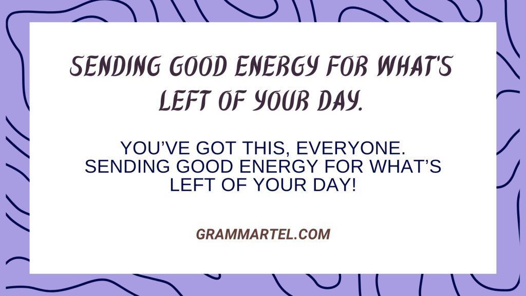 Sending good energy for what’s left of your day.
