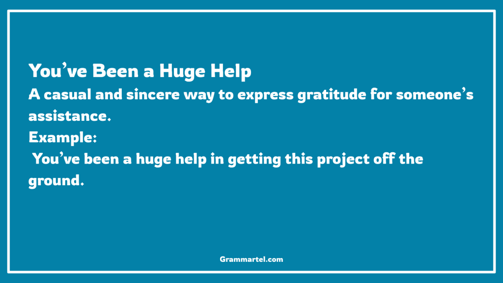 You’ve Been a Huge Help

A casual and sincere way to express gratitude for someone’s assistance.