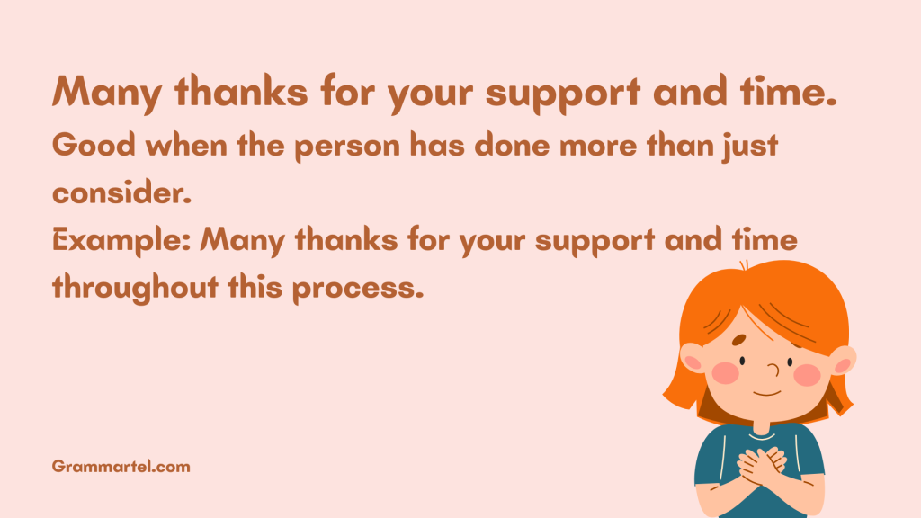 Many thanks for your support and time.
Good when the person has done more than just consider.
Example: Many thanks for your support and time throughout this process.