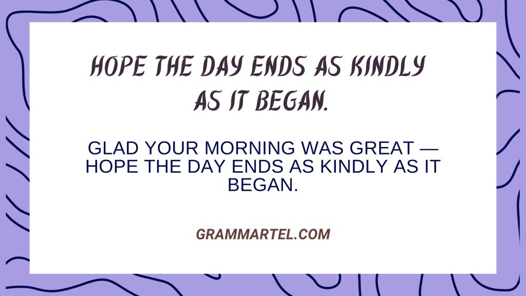 Hope the day ends as kindly
as it began.