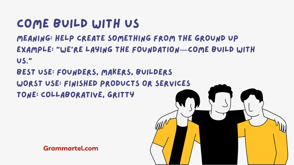 Come Build With Us

Meaning: Help create something from the ground up
Example: "We’re laying the foundation—come build with us."
Best Use: Founders, makers, builders
Worst Use: Finished products or services
Tone: Collaborative, gritty