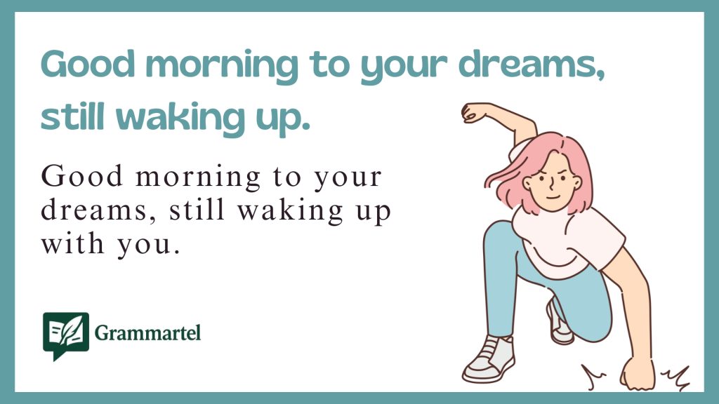 Good morning to your dreams, still waking up.