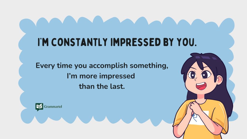 I’m constantly impressed by you.